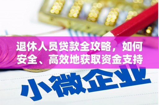 嫩江退休人员贷款全攻略，如何安全、高效地获取资金支持