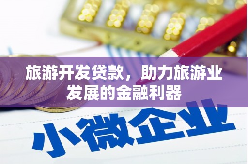 嫩江旅游开发贷款，助力旅游业发展的金融利器