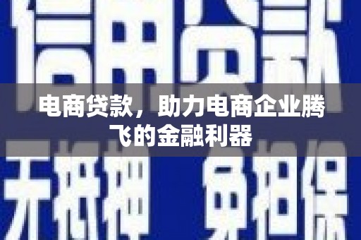 嫩江电商贷款，助力电商企业腾飞的金融利器