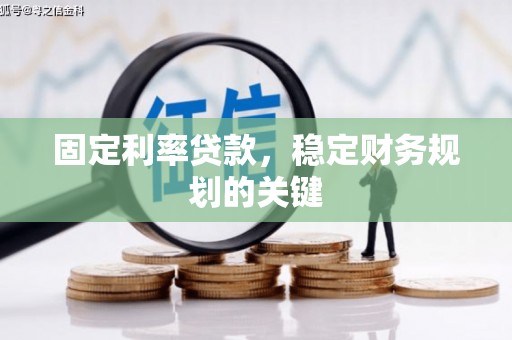 嫩江固定利率贷款，稳定财务规划的关键