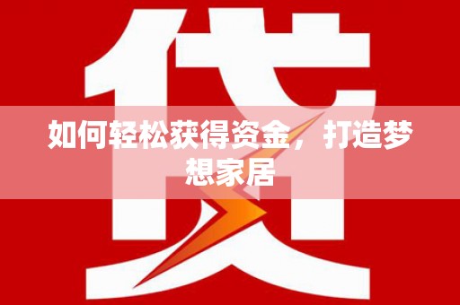 嫩江如何轻松获得资金，打造梦想家居