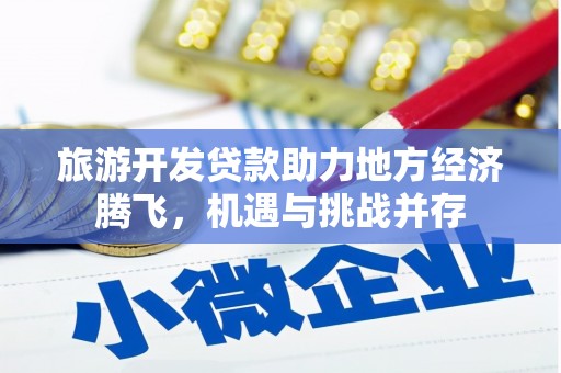 嫩江旅游开发贷款助力地方经济腾飞，机遇与挑战并存