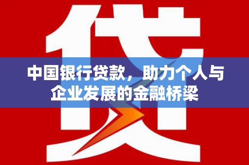 嫩江中国银行贷款，助力个人与企业发展的金融桥梁