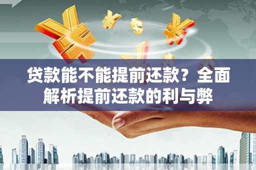 嫩江贷款能不能提前还款？全面解析提前还款的利与弊
