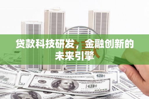 嫩江贷款科技研发，金融创新的未来引擎
