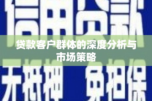 嫩江贷款客户群体的深度分析与市场策略