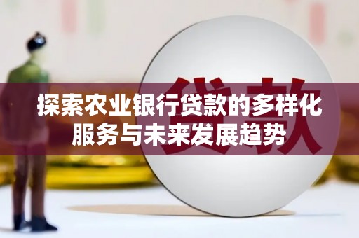 嫩江探索农业银行贷款的多样化服务与未来发展趋势
