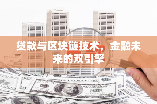 嫩江贷款与区块链技术，金融未来的双引擎