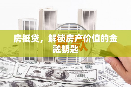 嫩江房抵贷，解锁房产价值的金融钥匙