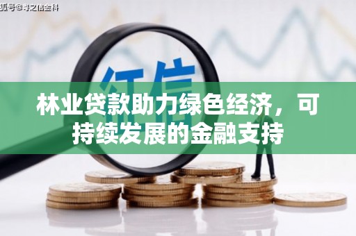 嫩江林业贷款助力绿色经济，可持续发展的金融支持