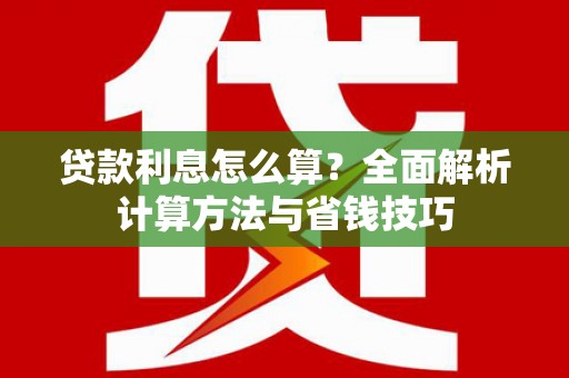 嫩江贷款利息怎么算？全面解析计算方法与省钱技巧