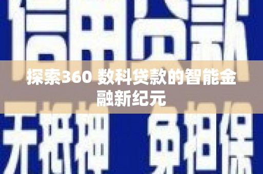 嫩江探索360 数科贷款的智能金融新纪元