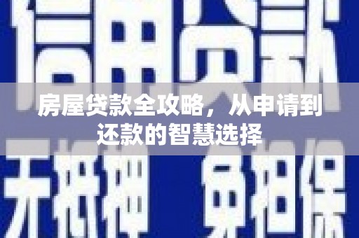 嫩江房屋贷款全攻略，从申请到还款的智慧选择