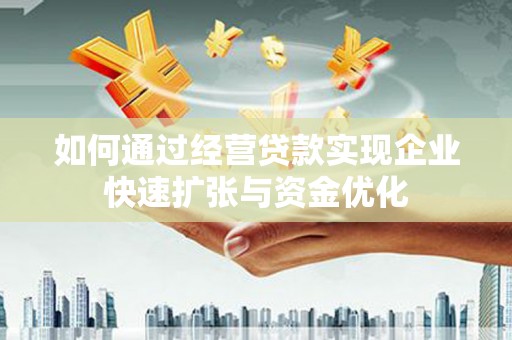 嫩江如何通过经营贷款实现企业快速扩张与资金优化