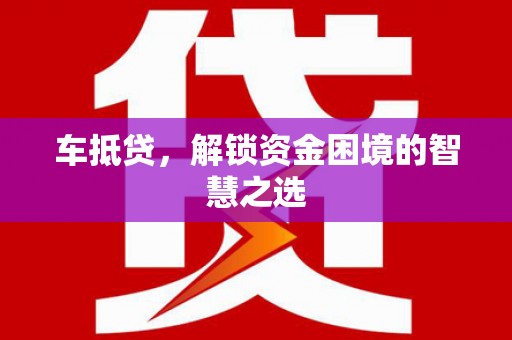 嫩江车抵贷，解锁资金困境的智慧之选