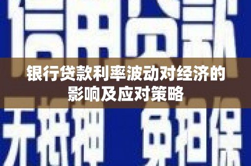 嫩江银行贷款利率波动对经济的影响及应对策略
