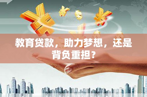 嫩江教育贷款，助力梦想，还是背负重担？