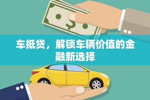 嫩江车抵贷，解锁车辆价值的金融新选择