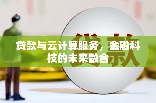 嫩江贷款与云计算服务，金融科技的未来融合