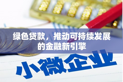嫩江绿色贷款，推动可持续发展的金融新引擎
