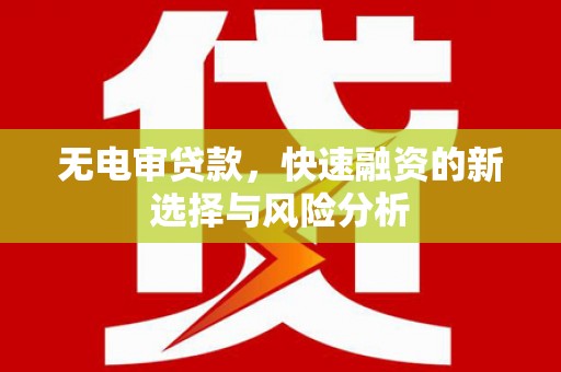 嫩江无电审贷款，快速融资的新选择与风险分析