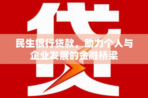 嫩江民生银行贷款，助力个人与企业发展的金融桥梁