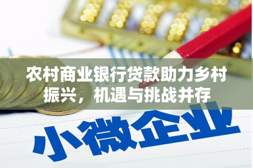 嫩江农村商业银行贷款助力乡村振兴，机遇与挑战并存