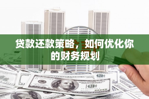 嫩江贷款还款策略，如何优化你的财务规划