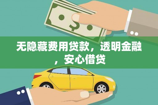嫩江无隐藏费用贷款，透明金融，安心借贷