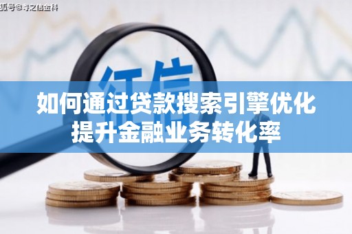 嫩江如何通过贷款搜索引擎优化提升金融业务转化率