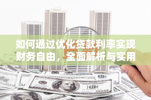 嫩江如何通过优化贷款利率实现财务自由，全面解析与实用策略