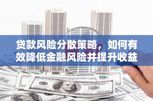 嫩江贷款风险分散策略，如何有效降低金融风险并提升收益