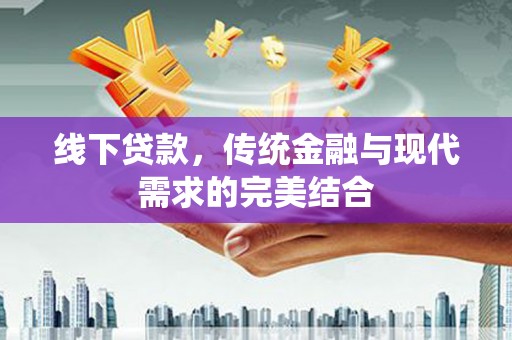嫩江线下贷款，传统金融与现代需求的完美结合