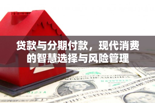 嫩江贷款与分期付款，现代消费的智慧选择与风险管理