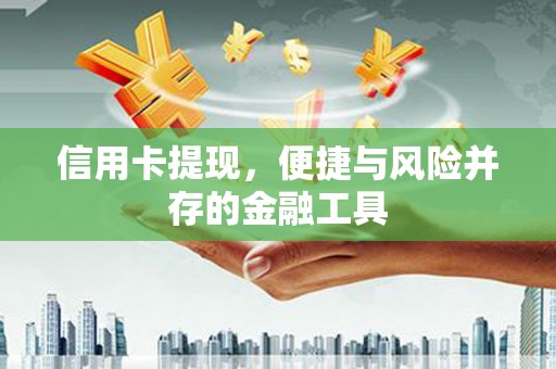嫩江信用卡提现，便捷与风险并存的金融工具
