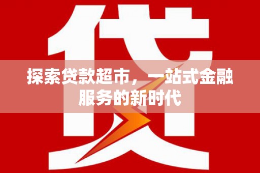 嫩江探索贷款超市，一站式金融服务的新时代