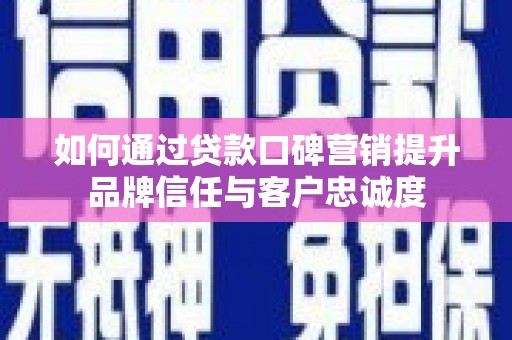 嫩江如何通过贷款口碑营销提升品牌信任与客户忠诚度