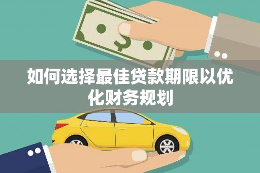 嫩江如何选择最佳贷款期限以优化财务规划