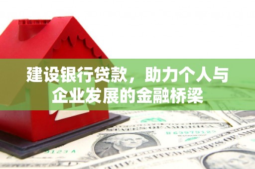 嫩江建设银行贷款，助力个人与企业发展的金融桥梁
