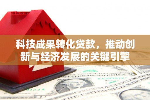 嫩江科技成果转化贷款，推动创新与经济发展的关键引擎
