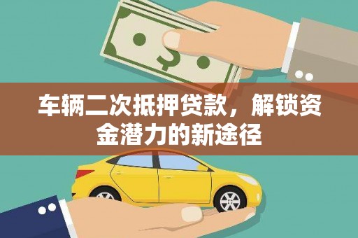 嫩江车辆二次抵押贷款，解锁资金潜力的新途径