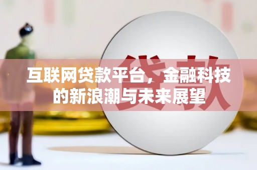嫩江互联网贷款平台，金融科技的新浪潮与未来展望