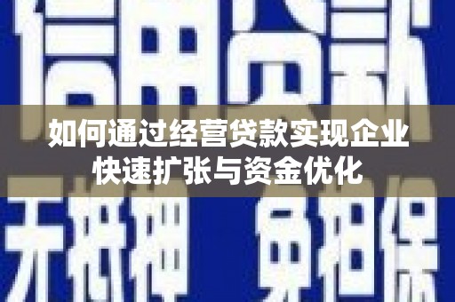 嫩江如何通过经营贷款实现企业快速扩张与资金优化