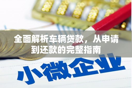 嫩江全面解析车辆贷款，从申请到还款的完整指南