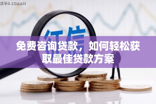 嫩江免费咨询贷款，如何轻松获取最佳贷款方案
