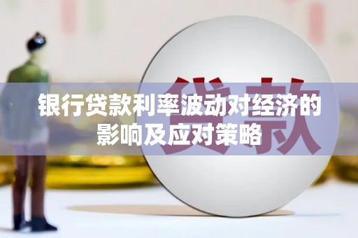 嫩江银行贷款利率波动对经济的影响及应对策略