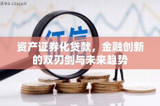 嫩江资产证券化贷款，金融创新的双刃剑与未来趋势