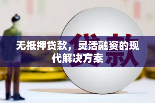 嫩江无抵押贷款，灵活融资的现代解决方案