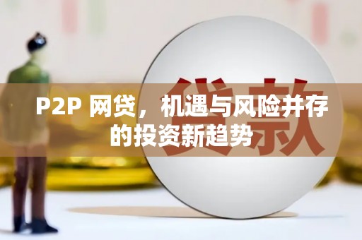 嫩江P2P 网贷，机遇与风险并存的投资新趋势