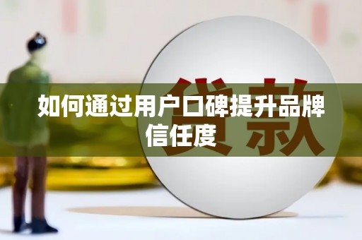 嫩江如何通过用户口碑提升品牌信任度